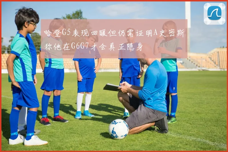 哈登G5表现回暖但仍需证明A史密斯称他在G6G7才会真正隐身