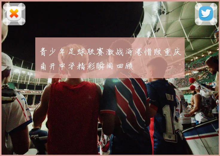 青少年足球联赛激战海港惜败重庆南开中学精彩瞬间回顾
