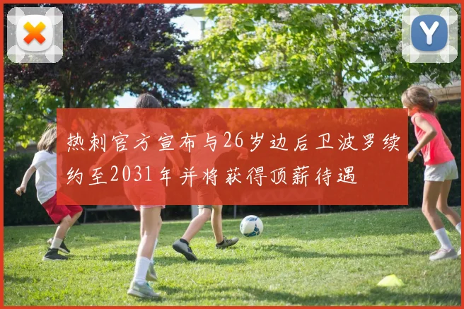 热刺官方宣布与26岁边后卫波罗续约至2031年并将获得顶薪待遇