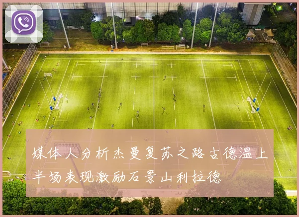 媒体人分析杰曼复苏之路古德温上半场表现激励石景山利拉德