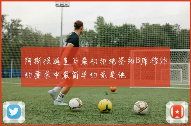 阿斯报道皇马最初拒绝签约B席穆帅的要求中最简单的竟是他