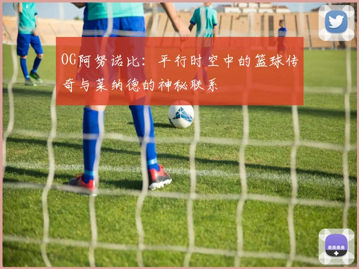 OG阿努诺比：平行时空中的篮球传奇与莱纳德的神秘联系