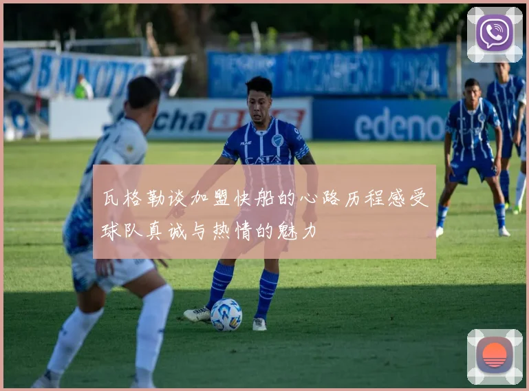 瓦格勒谈加盟快船的心路历程感受球队真诚与热情的魅力