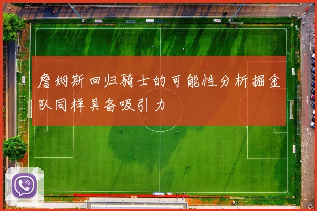 詹姆斯回归骑士的可能性分析掘金队同样具备吸引力