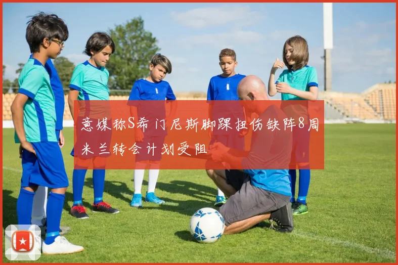意媒称S希门尼斯脚踝扭伤缺阵8周米兰转会计划受阻