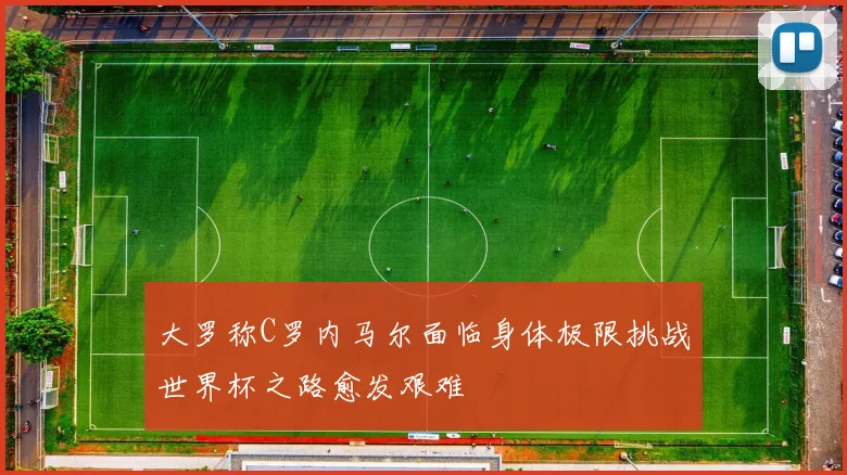 大罗称C罗内马尔面临身体极限挑战世界杯之路愈发艰难