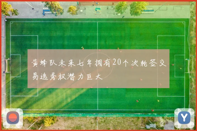 黄蜂队未来七年拥有20个次轮签交易选秀权潜力巨大