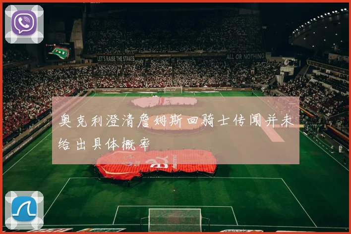 奥克利澄清詹姆斯回骑士传闻并未给出具体概率