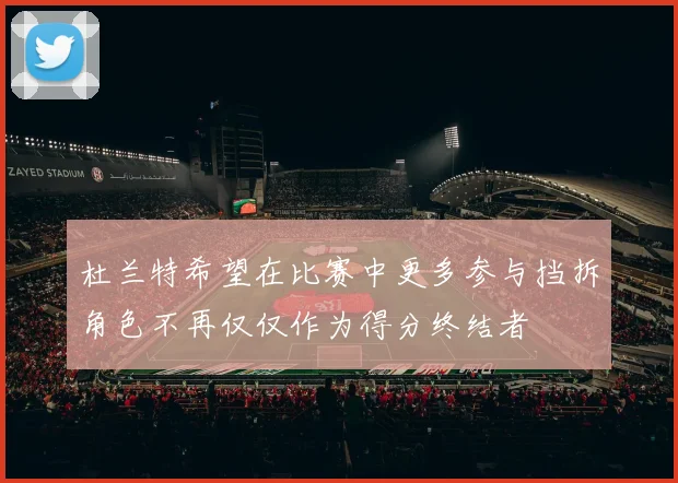 杜兰特希望在比赛中更多参与挡拆角色不再仅仅作为得分终结者
