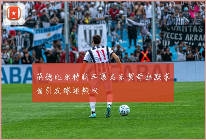 范德比尔特新车曝光东契奇幽默求借引发球迷热议