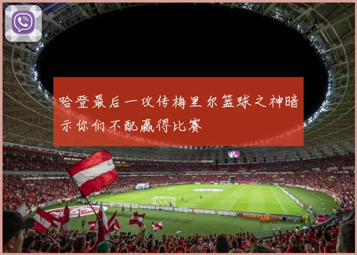 哈登最后一攻传梅里尔篮球之神暗示你们不配赢得比赛