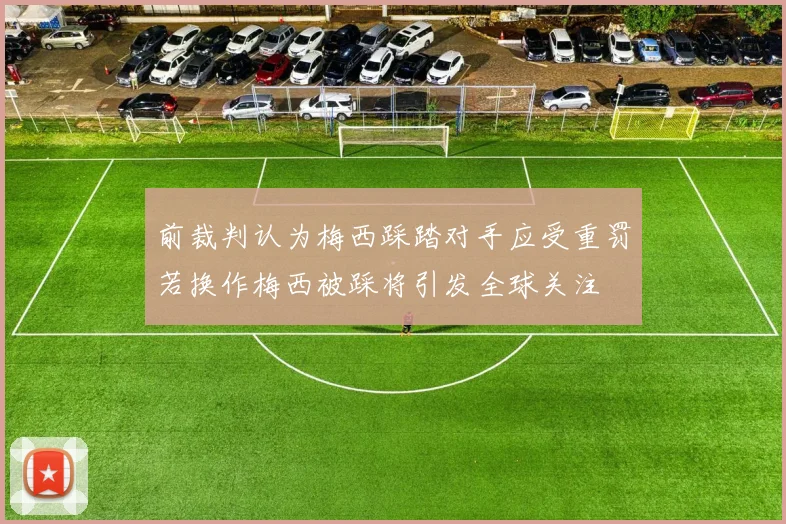 前裁判认为梅西踩踏对手应受重罚若换作梅西被踩将引发全球关注